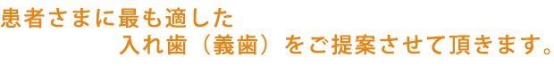 患者様に最も適した入れ歯（義歯）をご提案させていただきます。